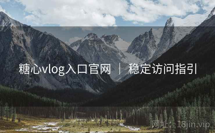 糖心vlog入口官网 | 稳定访问指引 糖心vlog入口官网 | 稳定访问指引
