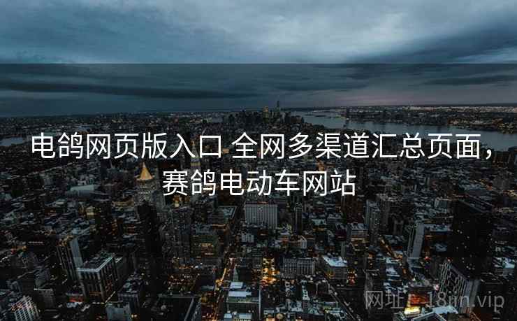 电鸽网页版入口 全网多渠道汇总页面，赛鸽电动车网站