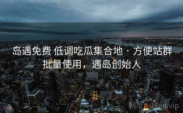 岛遇免费 低调吃瓜集合地 · 方便站群批量使用，遇岛创始人