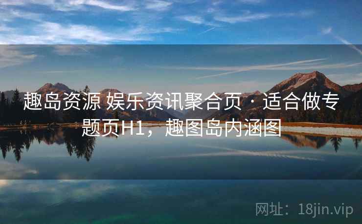 趣岛资源 娱乐资讯聚合页 · 适合做专题页H1,趣图岛内涵图 趣岛资源 娱乐资讯聚合页 · 适合做专题页H1,趣图岛内涵图
