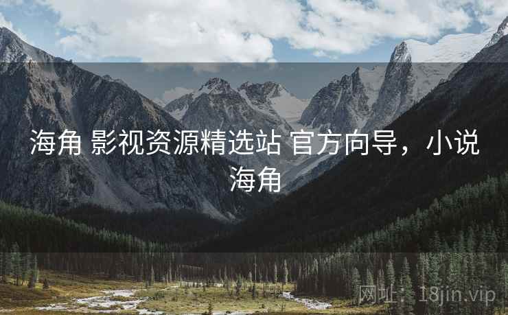 海角 影视资源精选站 官方向导,小说海角 海角 影视资源精选站 官方向导,小说海角