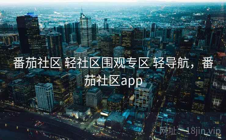番茄社区 轻社区围观专区 轻导航,番茄社区app 番茄社区 轻社区围观专区 轻导航,番茄社区app