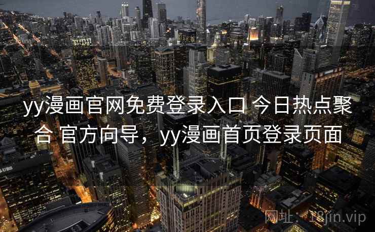 yy漫画官网免费登录入口 今日热点聚合 官方向导,yy漫画首页登录页面 yy漫画官网免费登录入口 今日热点聚合 官方向导,yy漫画首页登录页面
