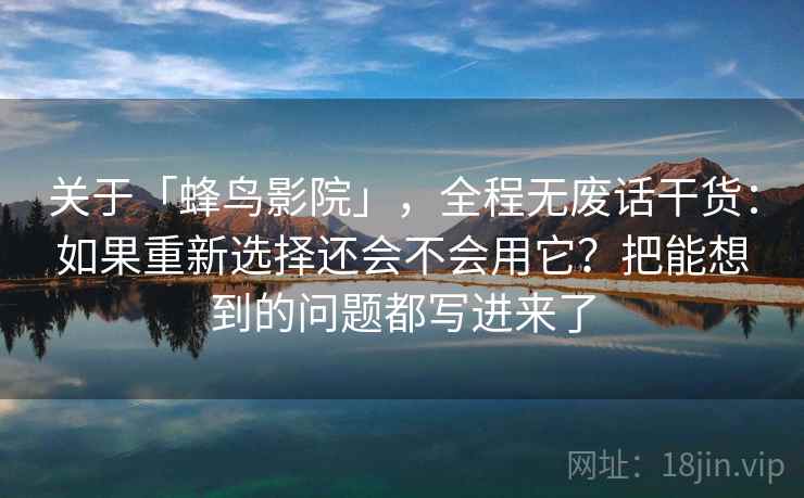 关于「蜂鸟影院」，全程无废话干货：如果重新选择还会不会用它？把能想到的问题都写进来了