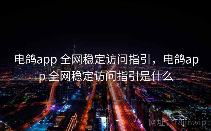 电鸽app 全网稳定访问指引，电鸽app 全网稳定访问指引是什么