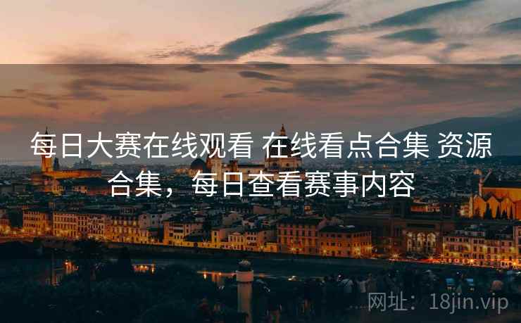 每日大赛在线观看 在线看点合集 资源合集，每日查看赛事内容