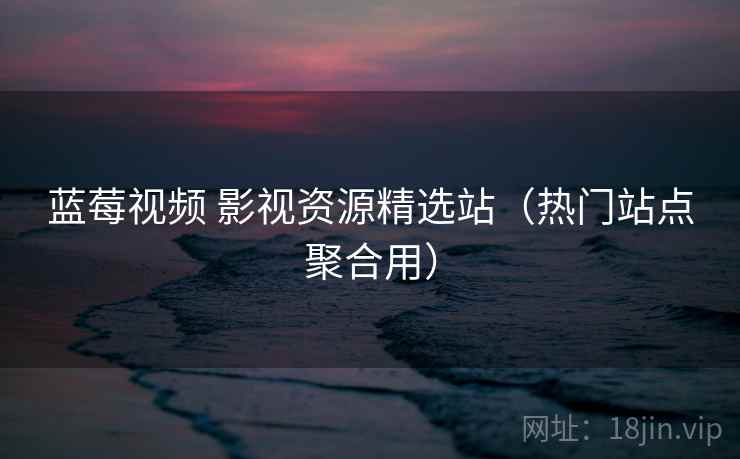 蓝莓视频 影视资源精选站（热门站点聚合用）