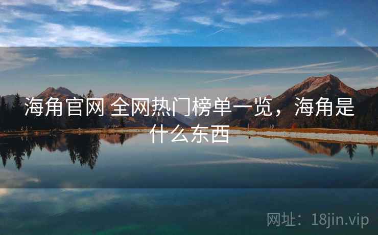 海角官网 全网热门榜单一览，海角是什么东西