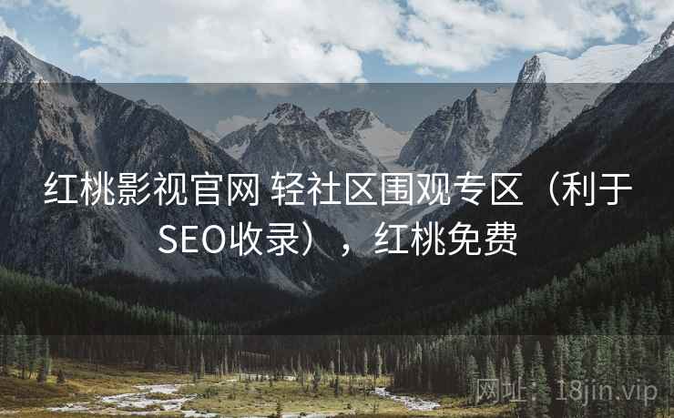 红桃影视官网 轻社区围观专区（利于SEO收录），红桃免费