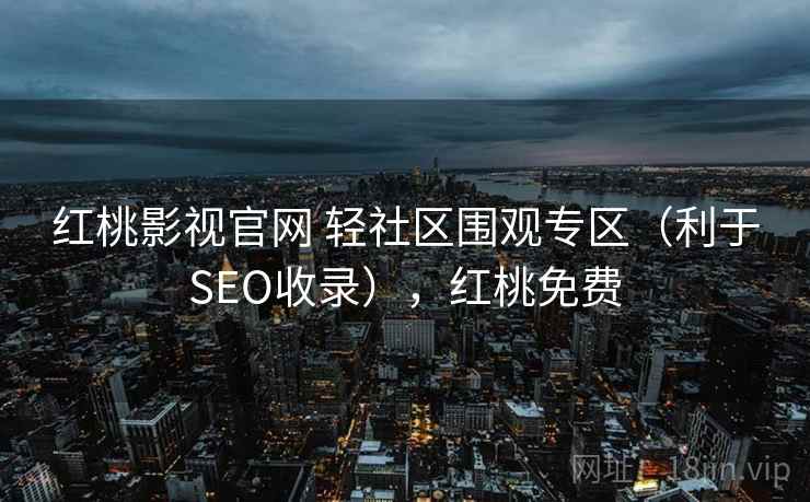 红桃影视官网 轻社区围观专区（利于SEO收录），红桃免费
