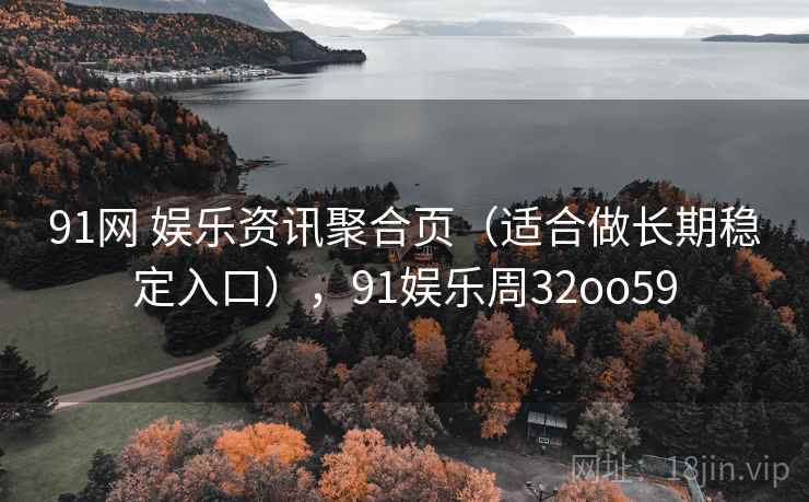 91网 娱乐资讯聚合页（适合做长期稳定入口），91娱乐周32oo59
