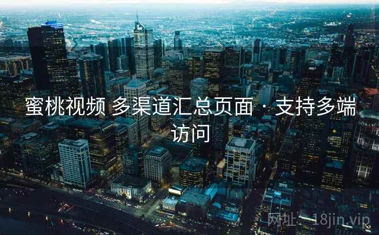 蜜桃视频 多渠道汇总页面 · 支持多端访问