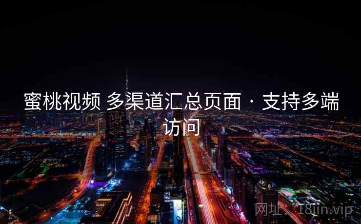 蜜桃视频 多渠道汇总页面 · 支持多端访问