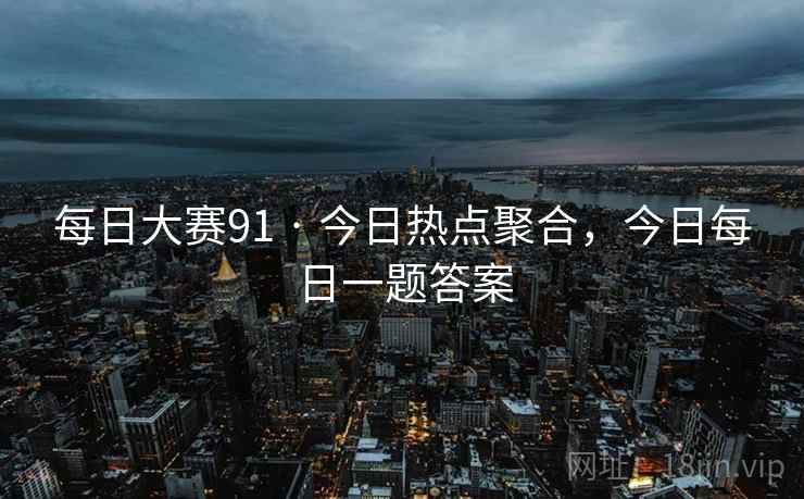 每日大赛91 · 今日热点聚合，今日每日一题答案