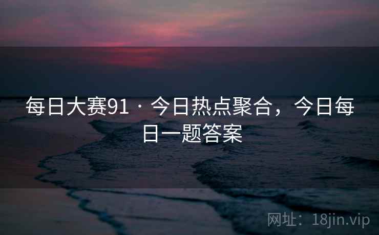 每日大赛91 · 今日热点聚合，今日每日一题答案
