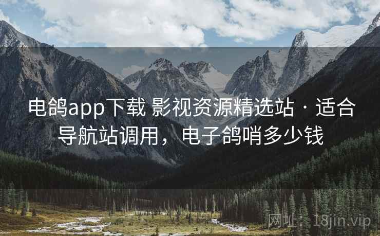 电鸽app下载 影视资源精选站 · 适合导航站调用，电子鸽哨多少钱