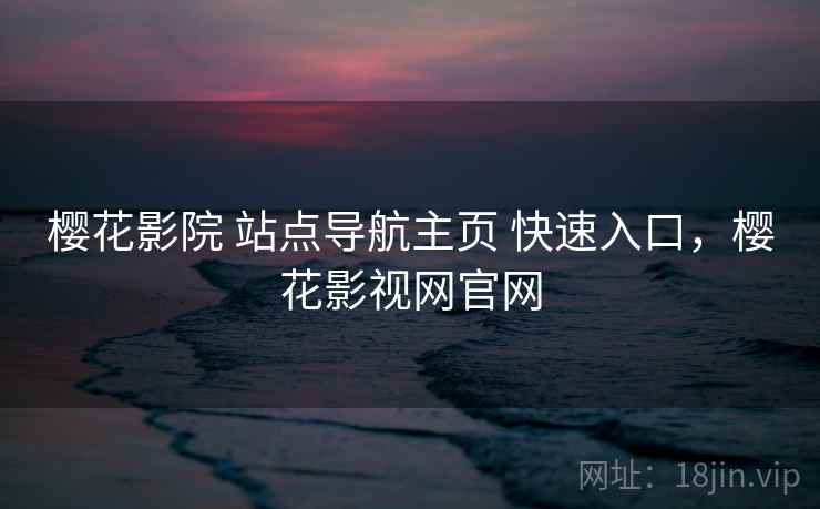 樱花影院 站点导航主页 快速入口，樱花影视网官网