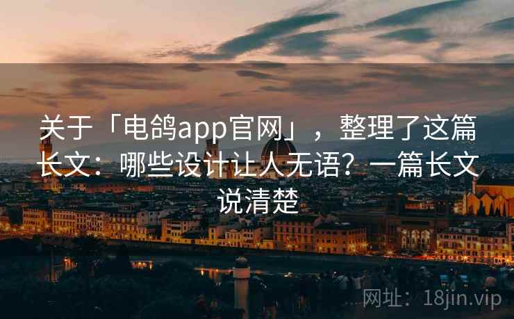 关于「电鸽app官网」，整理了这篇长文：哪些设计让人无语？一篇长文说清楚