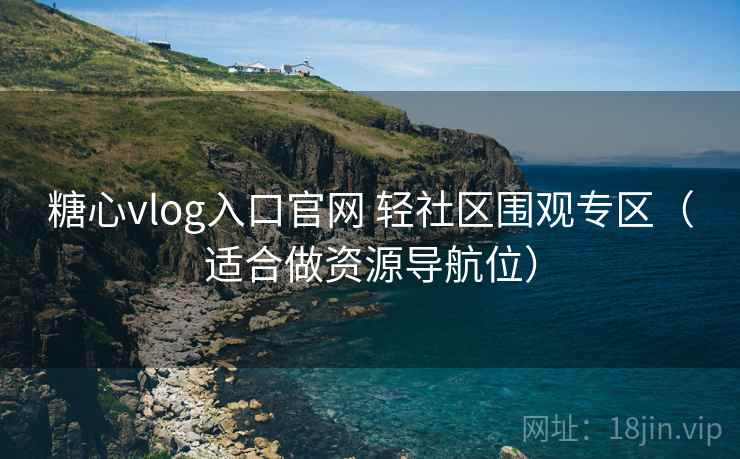 糖心vlog入口官网 轻社区围观专区（适合做资源导航位）