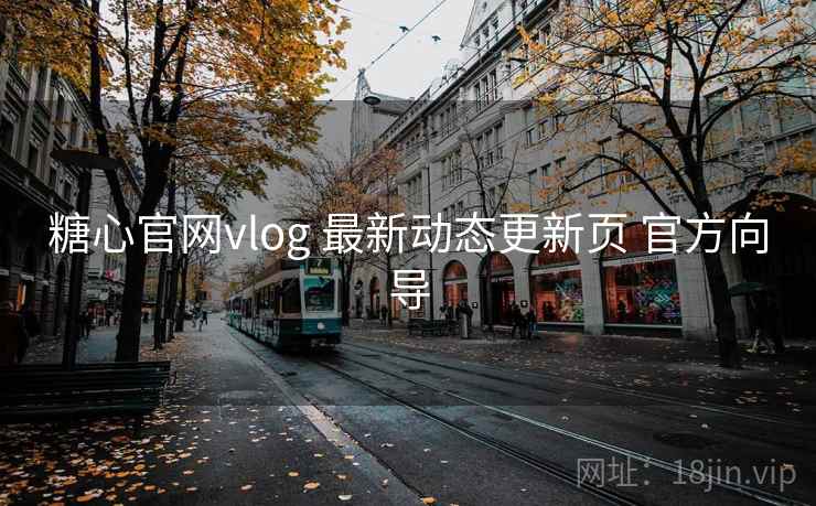 糖心官网vlog 最新动态更新页 官方向导