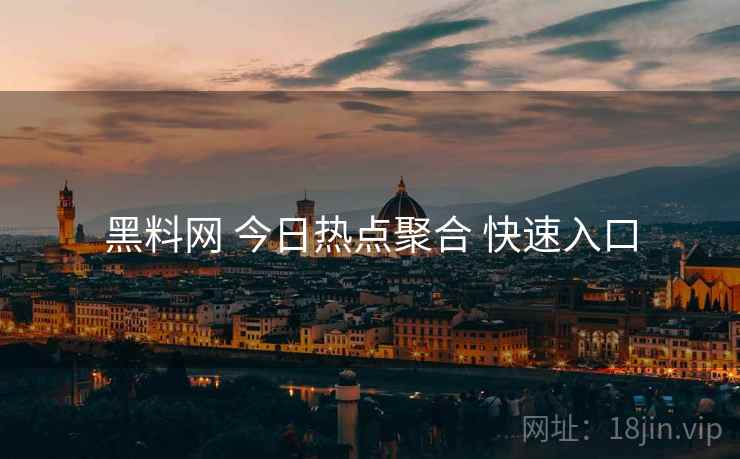 黑料网 今日热点聚合 快速入口