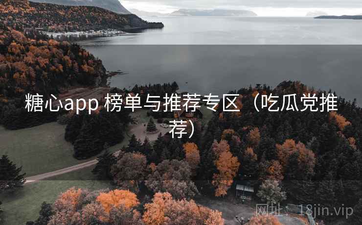 糖心app 榜单与推荐专区（吃瓜党推荐）