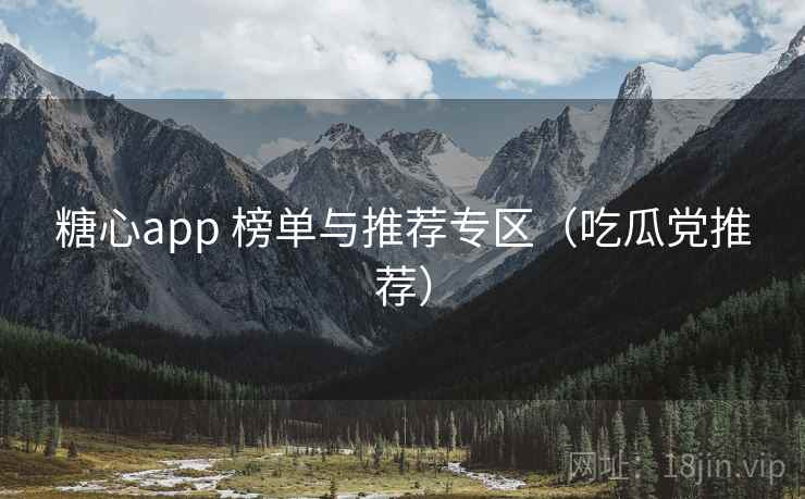 糖心app 榜单与推荐专区（吃瓜党推荐）