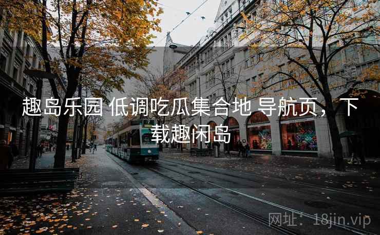 趣岛乐园 低调吃瓜集合地 导航页，下载趣闲岛