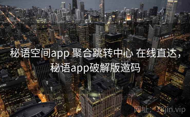 秘语空间app 聚合跳转中心 在线直达,秘语app破解版邀码 秘语空间app 聚合跳转中心 在线直达,秘语app破解版邀码