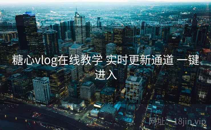 糖心vlog在线教学 实时更新通道 一键进入