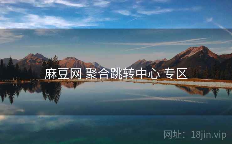 麻豆网 聚合跳转中心 专区