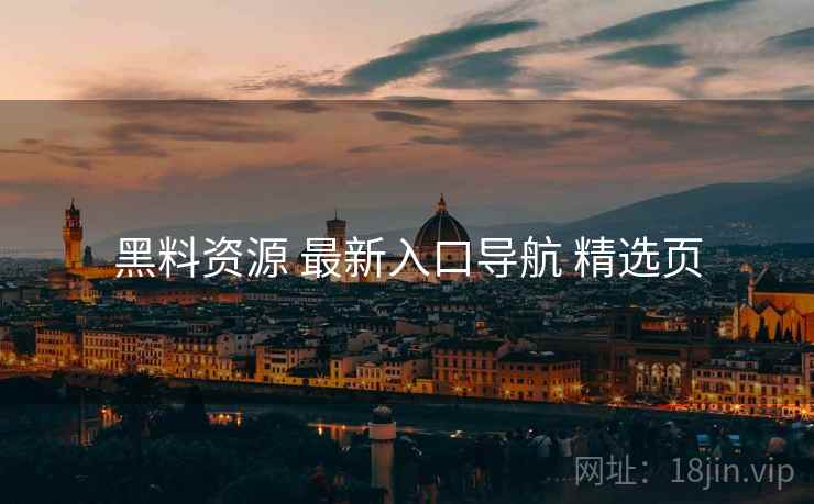 黑料资源 最新入口导航 精选页