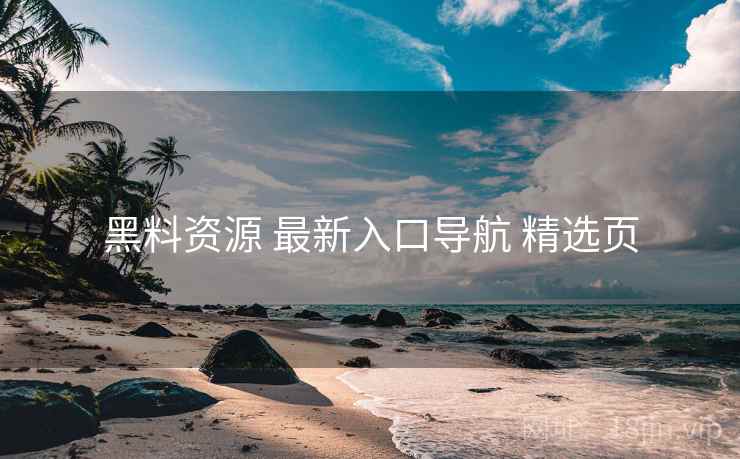 黑料资源 最新入口导航 精选页