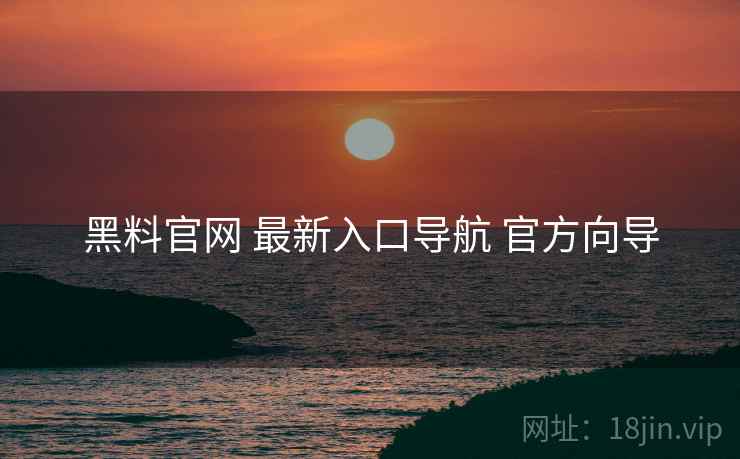 黑料官网 最新入口导航 官方向导