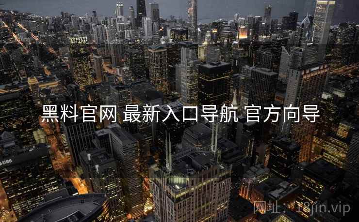 黑料官网 最新入口导航 官方向导 黑料官网 最新入口导航 官方向导