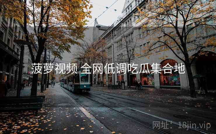 菠萝视频 全网低调吃瓜集合地 菠萝视频 全网低调吃瓜集合地