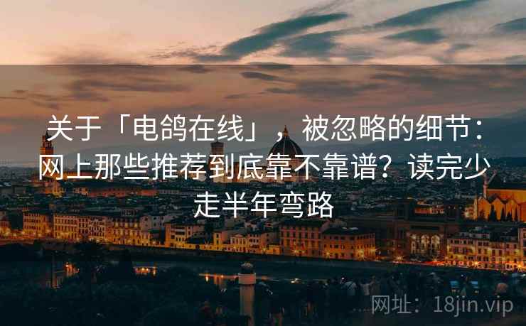 关于「电鸽在线」，被忽略的细节：网上那些推荐到底靠不靠谱？读完少走半年弯路