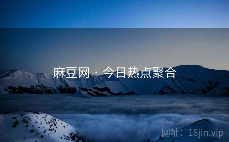麻豆网 · 今日热点聚合