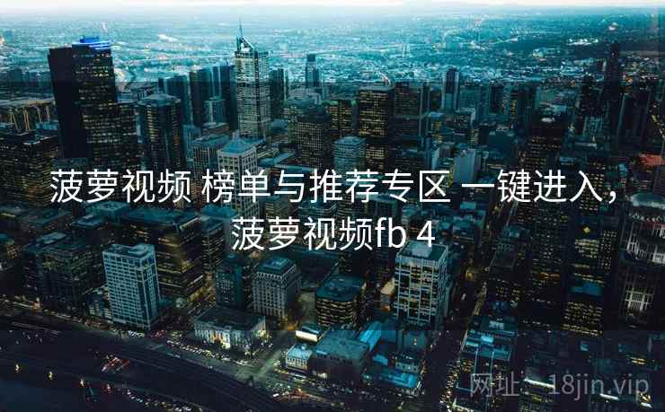 菠萝视频 榜单与推荐专区 一键进入，菠萝视频fb 4