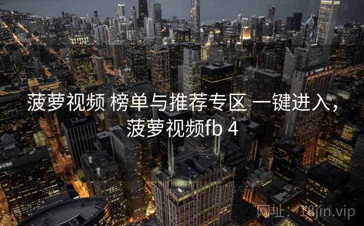 菠萝视频 榜单与推荐专区 一键进入，菠萝视频fb 4