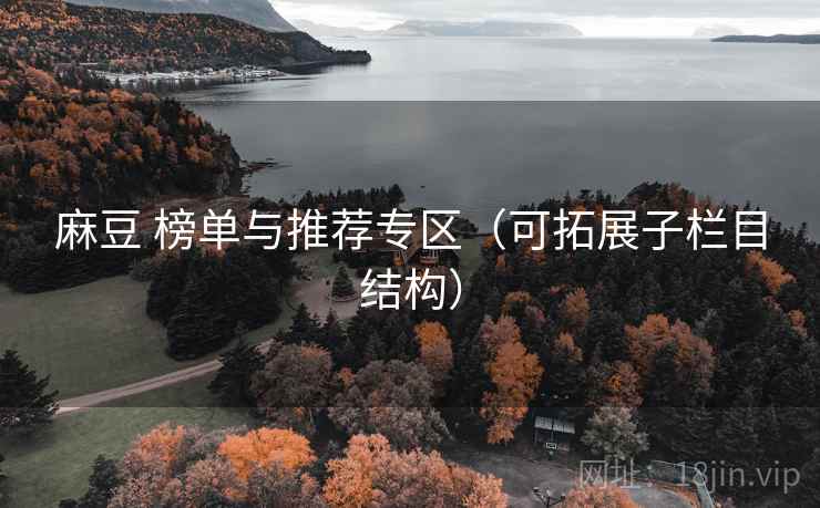 麻豆 榜单与推荐专区(可拓展子栏目结构) 麻豆 榜单与推荐专区(可拓展子栏目结构)
