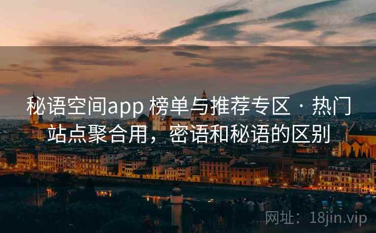 秘语空间app 榜单与推荐专区 · 热门站点聚合用，密语和秘语的区别