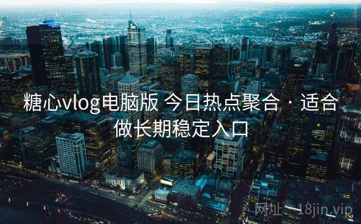 糖心vlog电脑版 今日热点聚合 · 适合做长期稳定入口