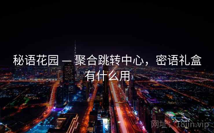 秘语花园 — 聚合跳转中心，密语礼盒有什么用