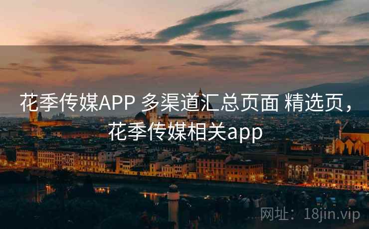 花季传媒APP 多渠道汇总页面 精选页,花季传媒相关app 花季传媒APP 多渠道汇总页面 精选页,花季传媒相关app