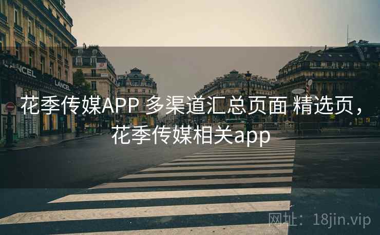 花季传媒APP 多渠道汇总页面 精选页，花季传媒相关app