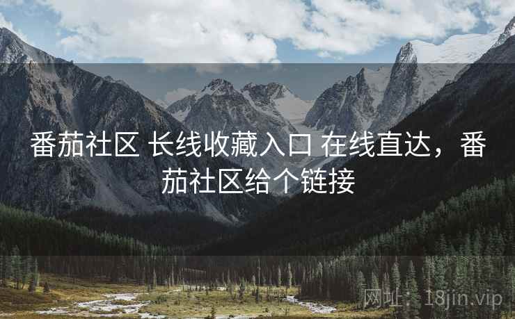 番茄社区 长线收藏入口 在线直达，番茄社区给个链接