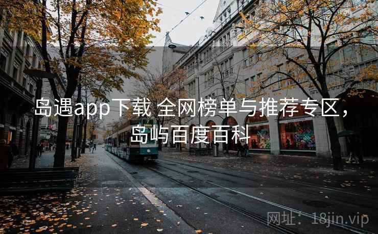 岛遇app下载 全网榜单与推荐专区，岛屿百度百科