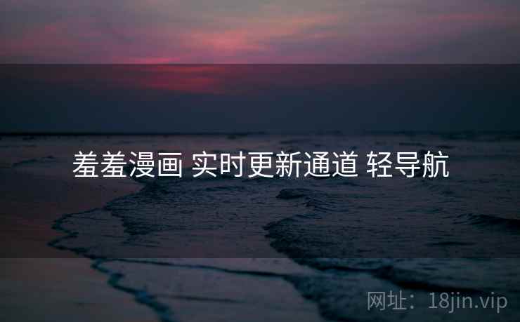 羞羞漫画 实时更新通道 轻导航