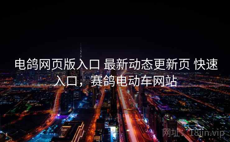 电鸽网页版入口 最新动态更新页 快速入口，赛鸽电动车网站